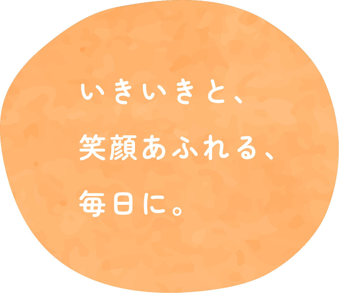 いきいきと、笑顔あふれる、毎日に。